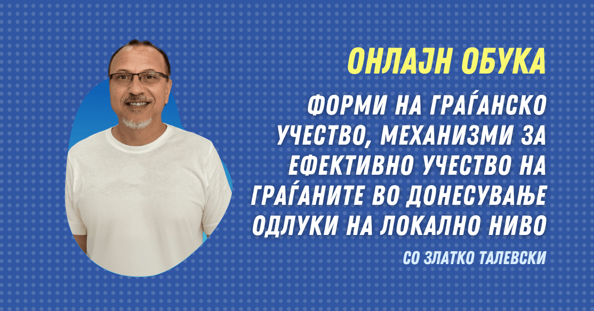 Форми на граѓанско учество, механизми за ефективно учество на граѓаните во донесување одлуки на локално ниво